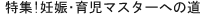 特集!妊娠・育児マスターへの道