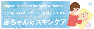 pigeon skin care for baby & mama ピジョンのスキンケアで、お肌すこやかに 赤ちゃんのスキンケア