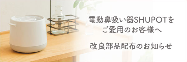 【電動鼻吸い器 SHUPOT（シュポット）」をご愛用のお客様へ】
