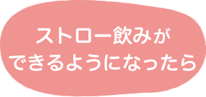 ストロー飲みができるようになったら