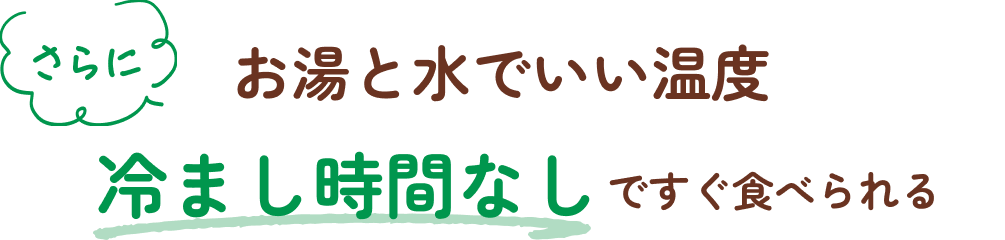 さらに お湯と水でいい温度 冷まし時間なしですぐ食べられる