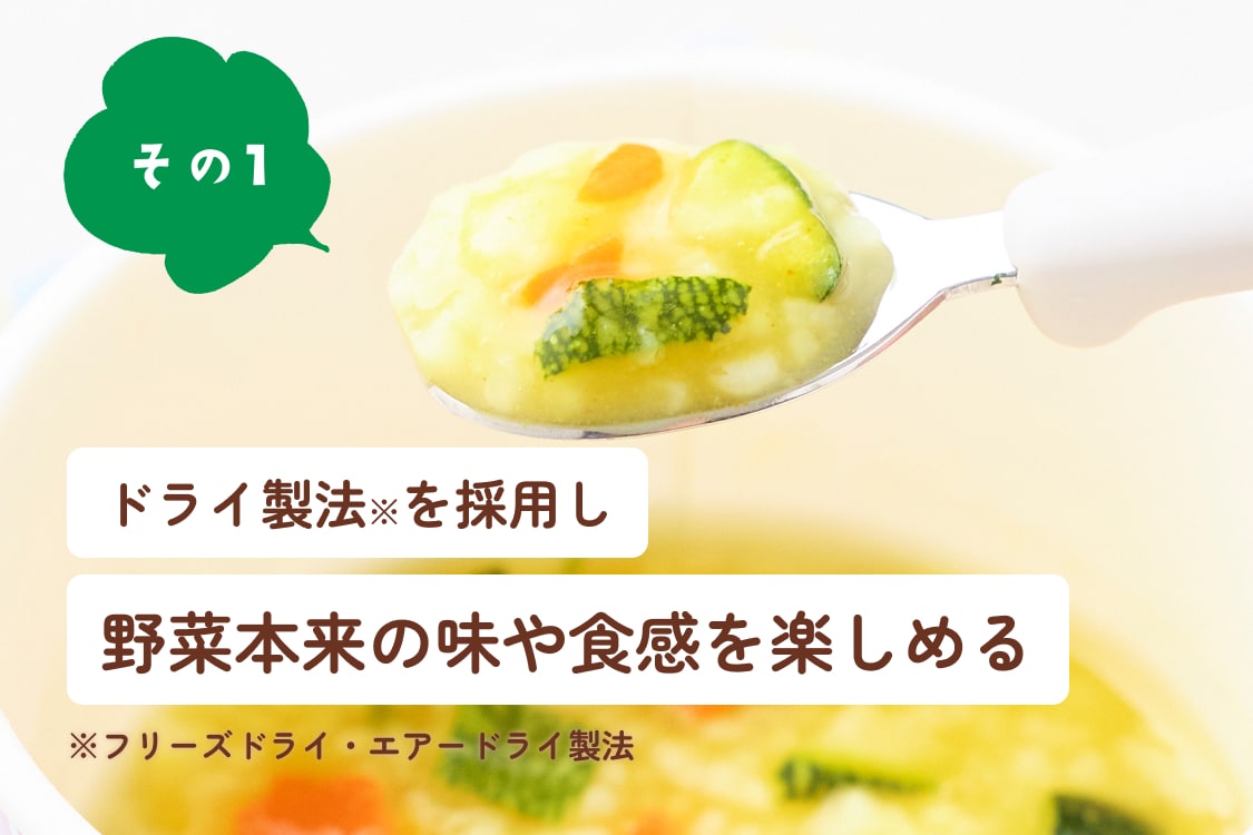 その1 ドライ製法※を採用し野菜本来の味や食感を楽しめる ※フリーズドライ・エアードライ製法