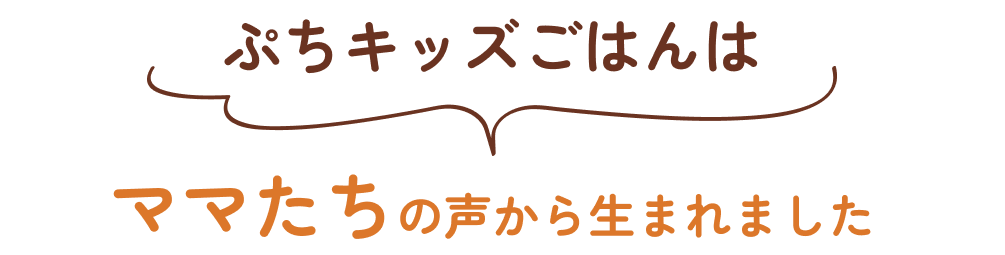 ぷちキッズごはんはママたちの声から生まれました