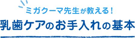 ミガクーマ先生が教える！乳歯ケアのお手入れの基本