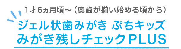 12ヵ月頃〜（奥歯が生え始める頃から）ジェル状歯みがき ぷちキッズ みがき残しチェックPLUS