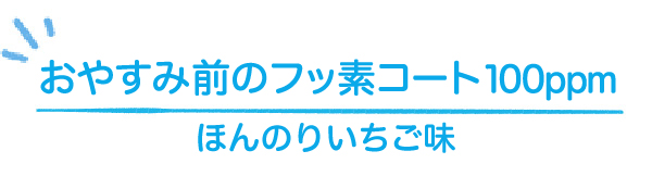 おやすみ前のフッ素コート100ppm ほんのりいちご味