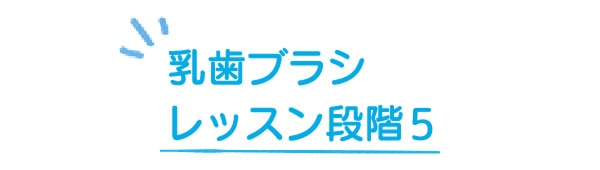 乳歯ブラシ レッスン段階5