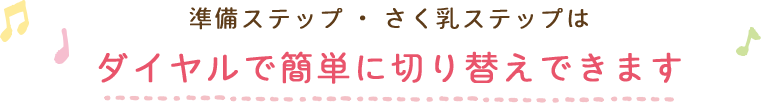準備ステップ・さく乳ステップはダイヤルで簡単に切り替えできます
