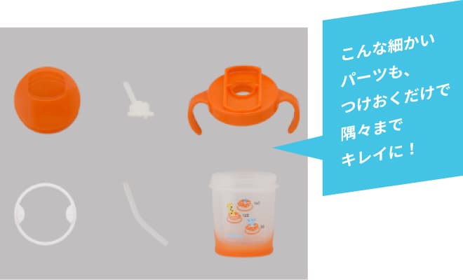 こんな細かいパーツも、つけおくだけで隅々までキレイに!
