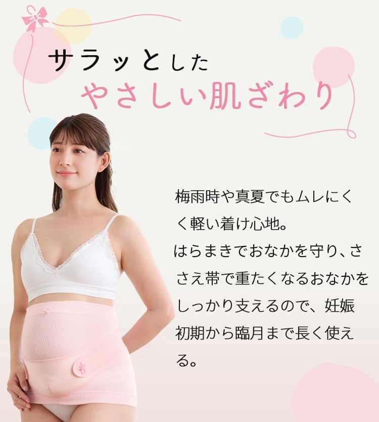 サラッとしたやさしい肌ざわり 梅雨時や真夏でもムレにくく軽い着け心地。はらまきでおなかを守り、ささえ帯で重たくなるおなかをしっかり支えるので、妊娠初期から臨月まで長く使える。