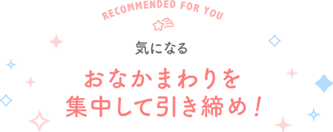 Recommended for you 気になるおなかまわりを 集中して引き締め！