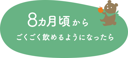8カ月頃からごくごく飲めるようになったら