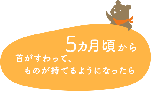 5カ月頃から首がすわって、ものが持てるようになったら