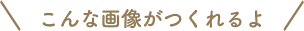 こんな画像が作れるよ!