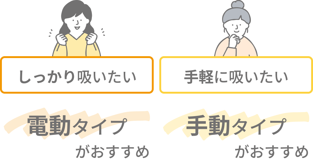 しっかり吸いたい:電動タイプがおすすめ, 手軽に吸いたい:手動タイプがおすすめ