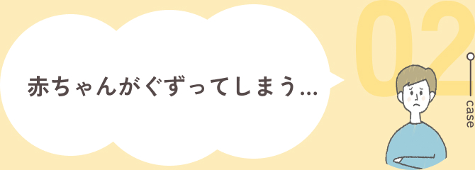 case02:赤ちゃんがぐずってしまう・・・
