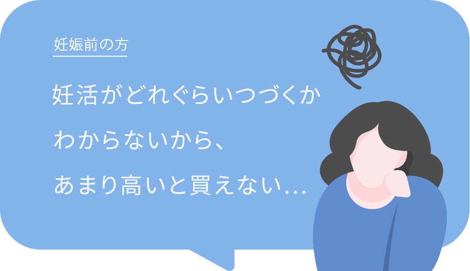 妊娠前の方｜妊活がどれぐらい続くかわからないから、あまり高いと買えない…