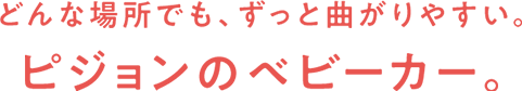 どんな場所でも、ずっと曲がりやすい。ピジョンのベビーカー。