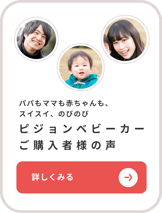 パパもママも赤ちゃんも、スイスイ、のびのび。ピジョンベビーカーご購入者様の声