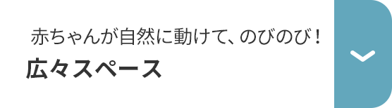 赤ちゃんが自然に動けて、のびのび！ひろびろスペース