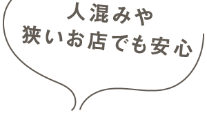 人混みや狭いお店でも安心