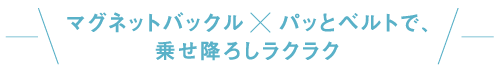 マグネットバックル パッとベルトで、乗せ降ろしラクラク