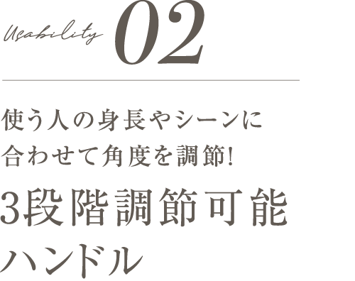 02使う人の身長やシーンに合わせて角度を調節！3段階調節可能ハンドル