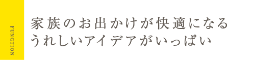 家族のお出かけが快適になるうれしいアイデアがいっぱい