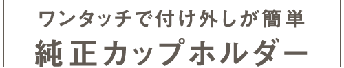 ワンタッチで付け外しが簡単純正カップホルダー